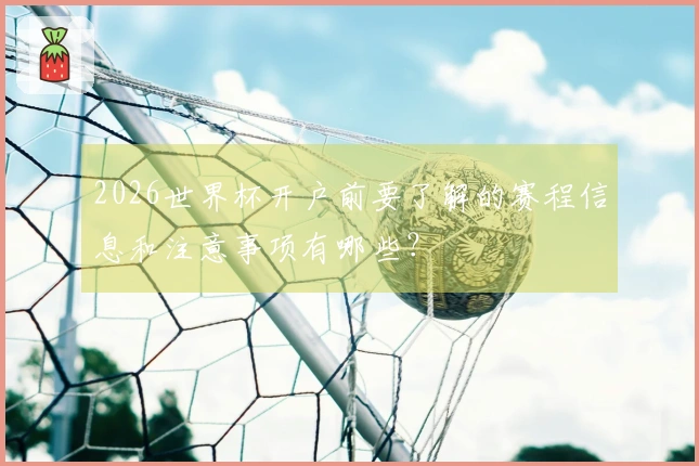 2026世界杯开户前要了解的赛程信息和注意事项有哪些？