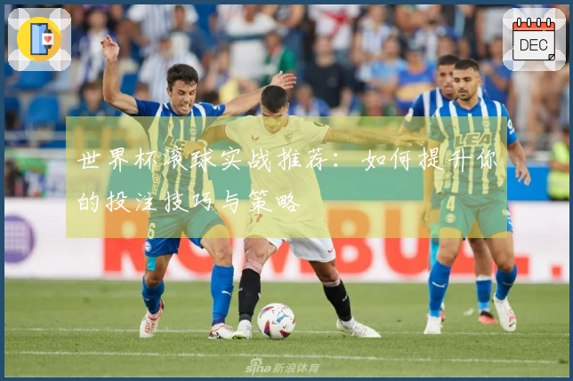 世界杯滚球实战推荐：如何提升你的投注技巧与策略