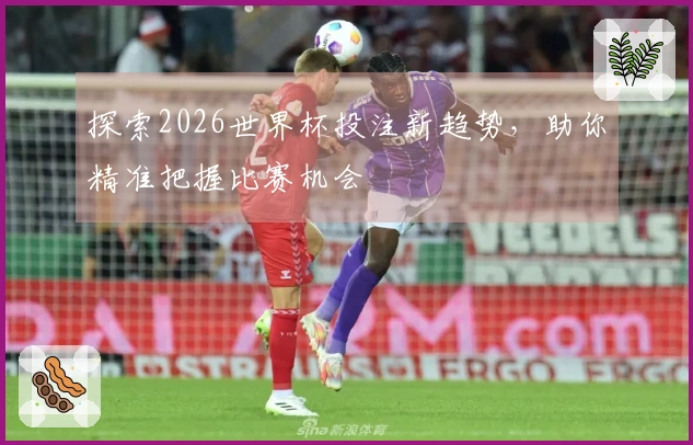 探索2026世界杯投注新趋势，助你精准把握比赛机会