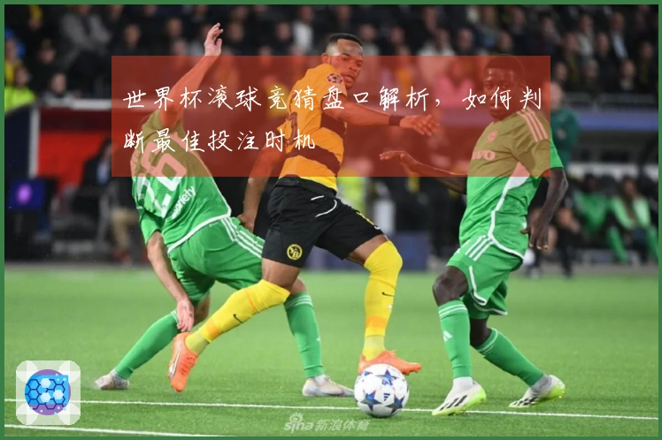 世界杯滚球竞猜盘口解析，如何判断最佳投注时机