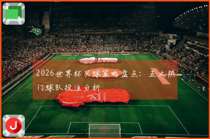 2026世界杯买球策略盘点：五大热门球队投注分析