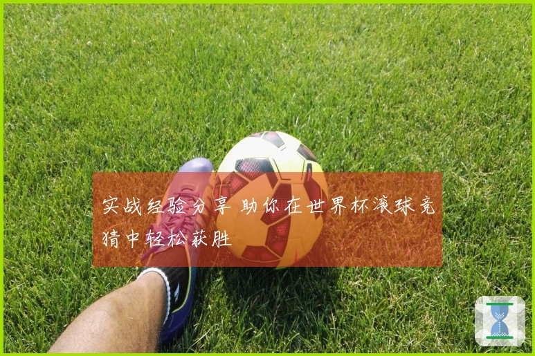 实战经验分享 助你在世界杯滚球竞猜中轻松获胜