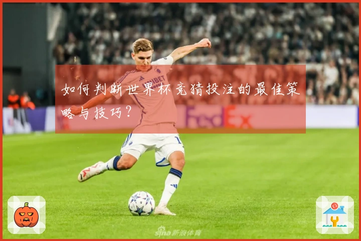 如何判断世界杯竞猜投注的最佳策略与技巧？