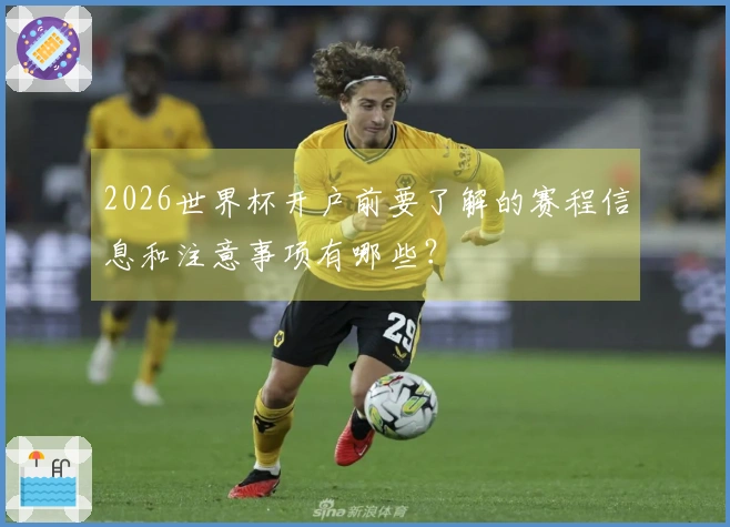 2026世界杯开户前要了解的赛程信息和注意事项有哪些？