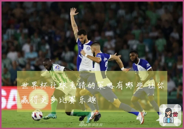世界杯让球竞猜的策略有哪些 让你赢得更多比赛乐趣