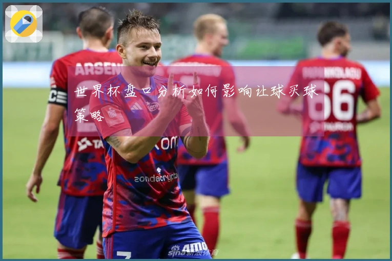 世界杯盘口分析如何影响让球买球策略