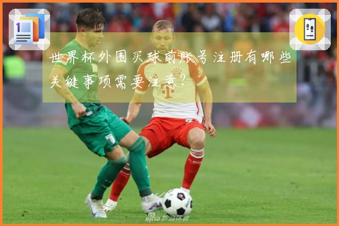 世界杯外围买球前账号注册有哪些关键事项需要注意？