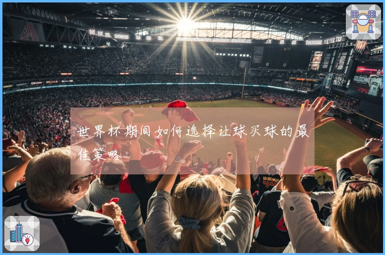 世界杯期间如何选择让球买球的最佳策略