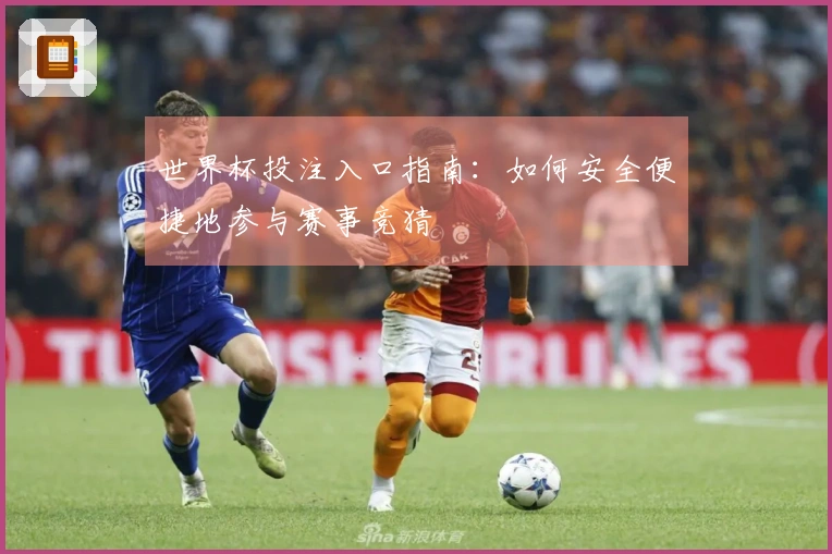世界杯投注入口指南：如何安全便捷地参与赛事竞猜