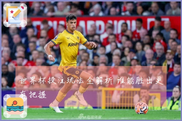 世界杯投注玩法全解析 谁能胜出更有把握