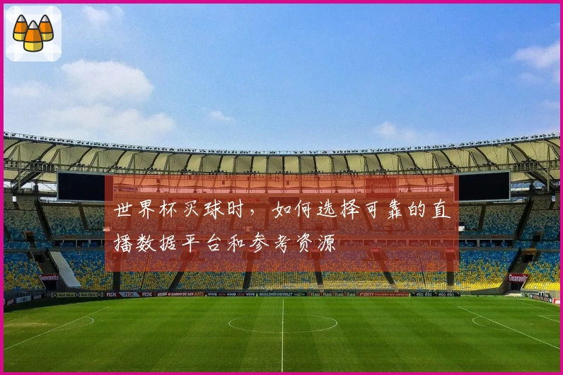世界杯买球时，如何选择可靠的直播数据平台和参考资源