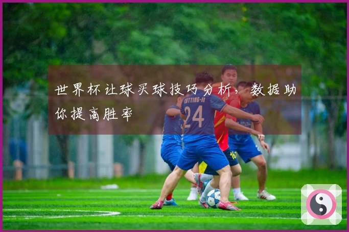 世界杯让球买球技巧分析，数据助你提高胜率