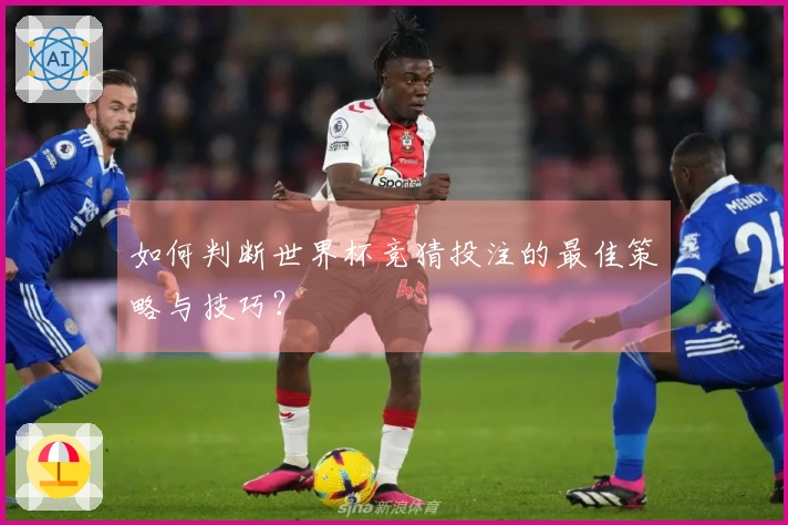 如何判断世界杯竞猜投注的最佳策略与技巧？