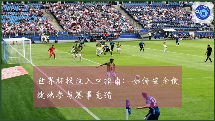 世界杯投注入口指南：如何安全便捷地参与赛事竞猜