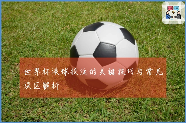 世界杯滚球投注的关键技巧与常见误区解析