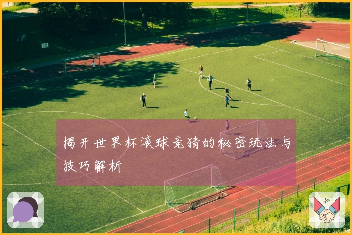 揭开世界杯滚球竞猜的秘密玩法与技巧解析